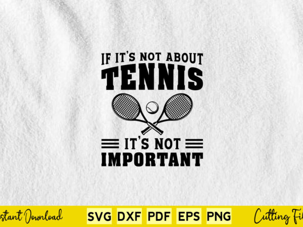 If it’s not about tennis it’s not important svg tennis t shirt design for sale