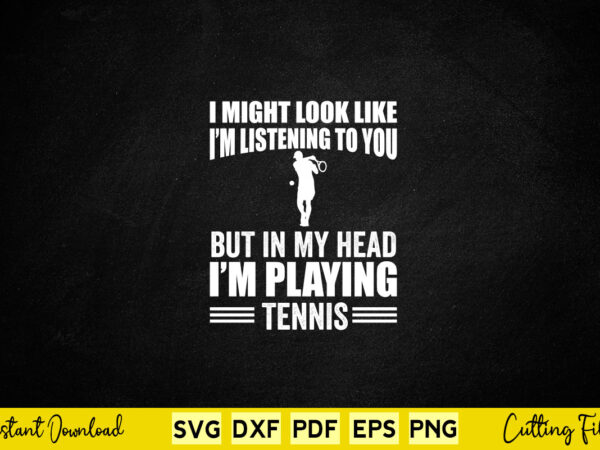 I might look like i’m listening to you but in my head i’m playing tennis svg tennis t shirt design for sale