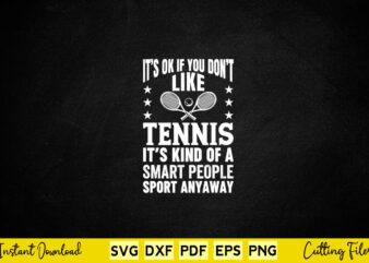 It’s Ok If You Don’t Like Tennis It’s Kind Of A Smart People Sport Anyway Svg Tenns