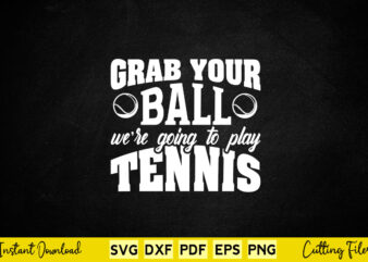 Grab Your Balls We re Going To Play Tennis Svg Tennis