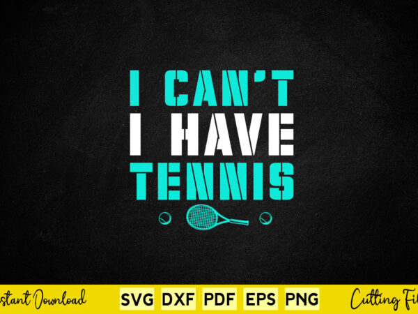 I can’t i have tennis svg tennis t shirt design for sale