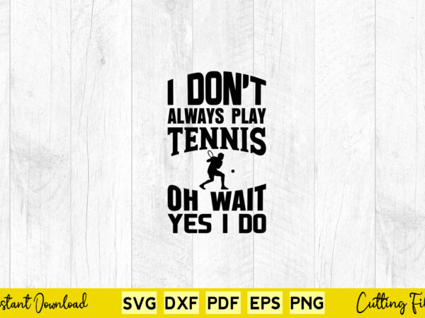 I don’t always play tennis oh wait i do svg tennis t shirt design for sale
