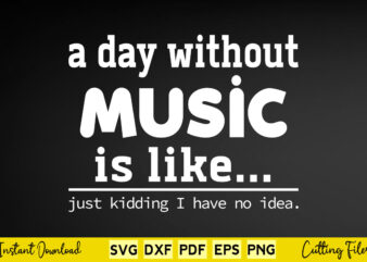 A Day Without Music Is Like Just Kidding I Have No Idea Svg Png Cutting Files