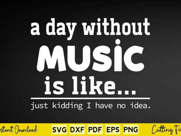 A day without music is like just kidding i have no idea svg png cutting files t shirt vector