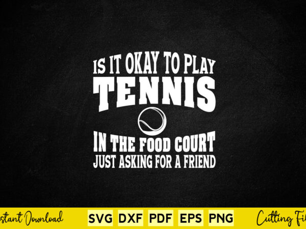 Is it okay to play tennis play tennis in the food court just asking for a fried svg tennis t shirt design for sale Is it okay to play tennis play tennis in the food court just asking for a fried svg tennis t shirt design for sale