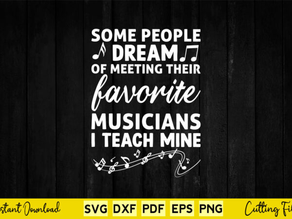 Some people dream of metting their favorite musicians i teach mine svg music t shirt template vector