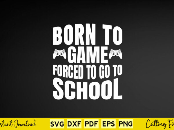 Born to game forced to go to school svg video game t shirt template