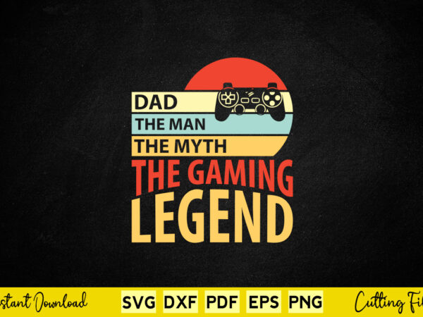 Dad the man the myth the gaming legend svg video gamer t shirt vector illustration