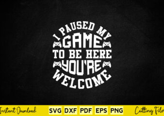 I Paused My Game To Be Here You’re Welcome Svg Gamer