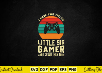 I Have Two Titles Little Sis Gamer And I Crush Then Both Svg Video Gamer