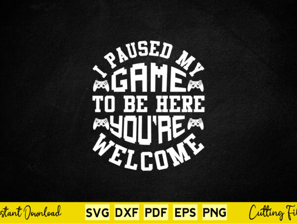I paused my game to be here you’re welcome svg video gamer t shirt design for sale