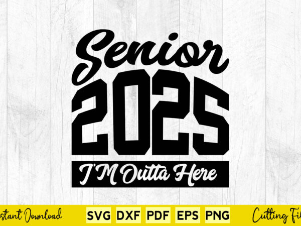 Senior 2025 i’m a outta here svg class of 2025 t shirt template vector