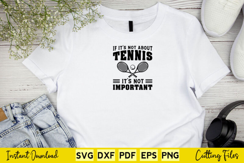 If It’s Not About Tennis It’s Not Important Svg Tennis