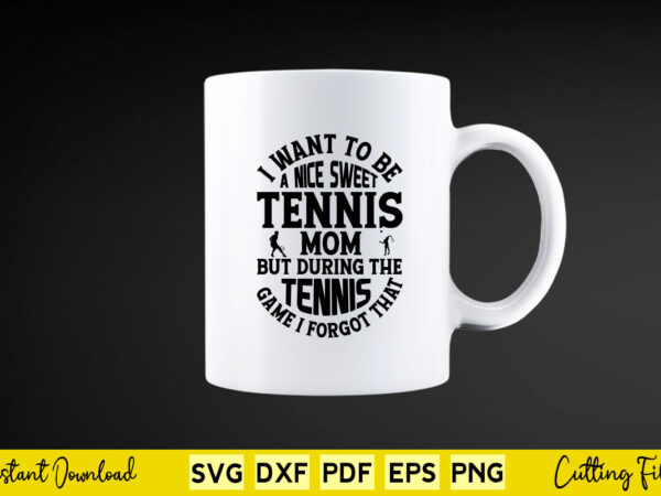 I want to be a nice sweet tennis mom svg tennis t shirt design for sale