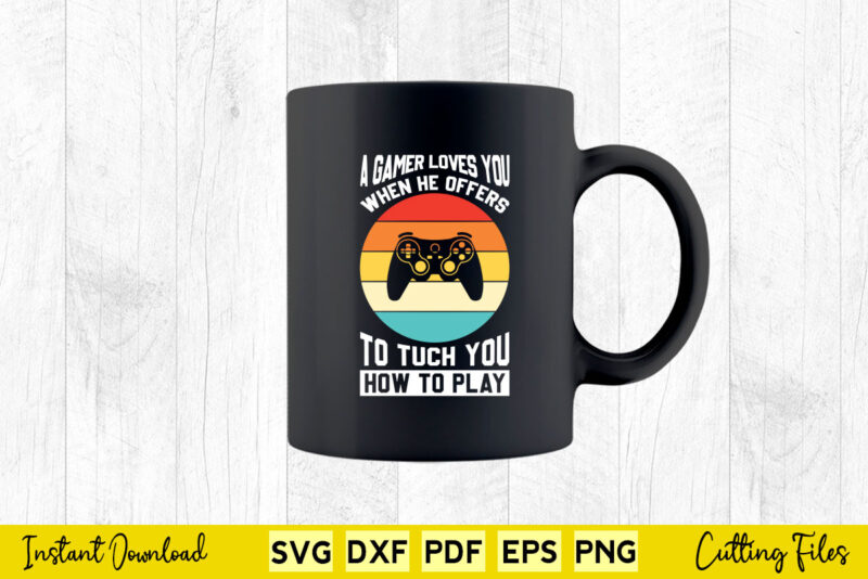 A Gamer Loves You When He Offers Touch You How To Play Svg Video Gamer