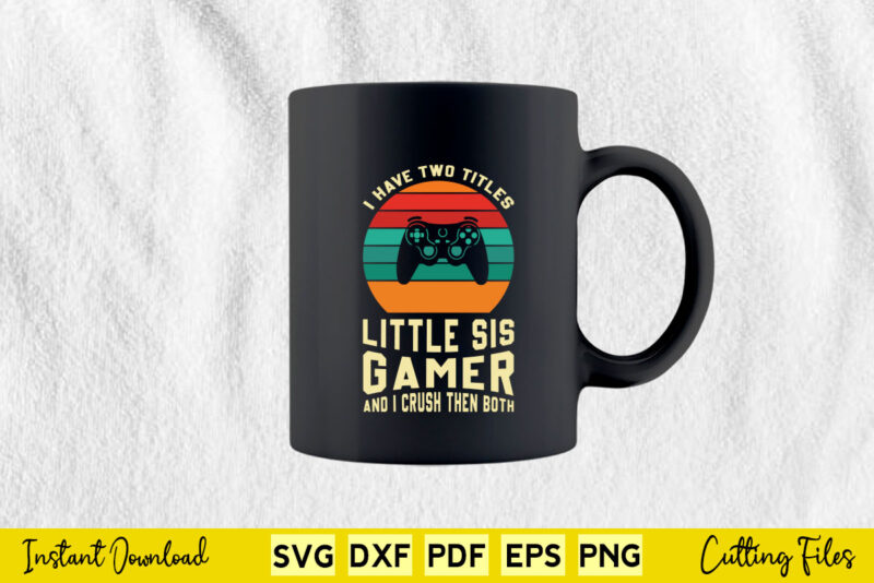 I Have Two Titles Little Sis Gamer And I Crush Then Both Svg Video Gamer