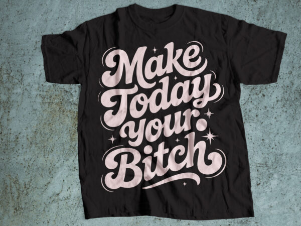 Make today your bitch t shirt designs for sale