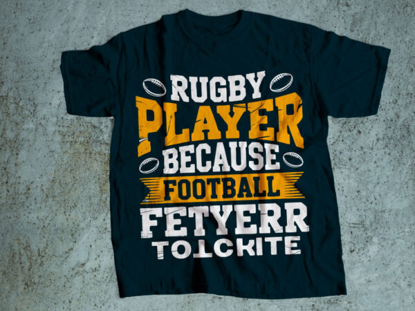 Rugby player because football fetyerr totckite t shirt design online