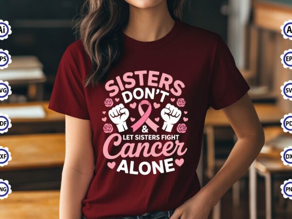 Sisters don’t & let sisters fight cancer alone t-shirt design Sisters don’t & let sisters fight cancer alone t-shirt design