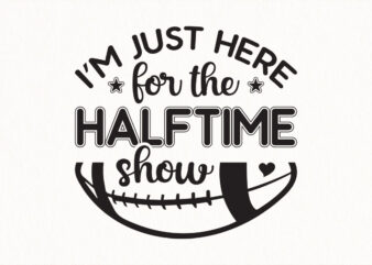 I’m Just Here for the Halftime Show SVG, Funny Football Quote Design, Game Day Sublimation, Party Shirt Cricut Cut File, Digital Download