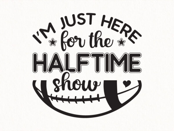 I’m just here for the halftime show svg, funny football quote design, game day sublimation, party shirt cricut cut file, digital download