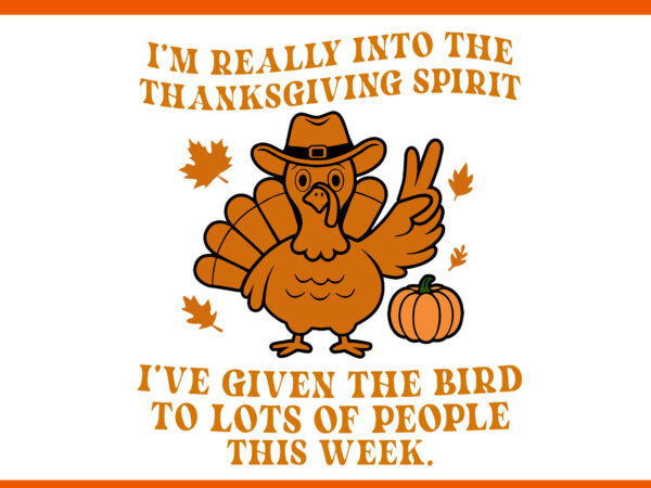 I’m really into the thanksgiving spirit i’ve given the bird svg, thanksgiving day svg t shirt design for sale