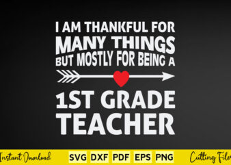 I Am Thankful For Many Things But Mostly For Being A 1st Grade Teacher Svg Teacher Day