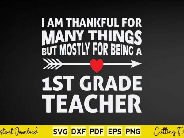 I am thankful for many things but mostly for being a 1st grade teacher svg teacher day t shirt design for sale I am thankful for many things but mostly for being a 1st grade teacher svg teacher day t shirt design for sale