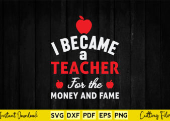 I Became A Teacher For The Money And Fame Svg Teacher Day