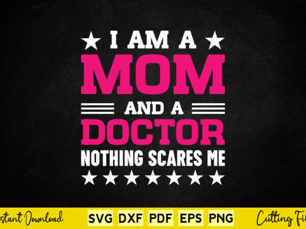 I am a mom and a doctor nothing scares me svg doctor t shirt design for sale
