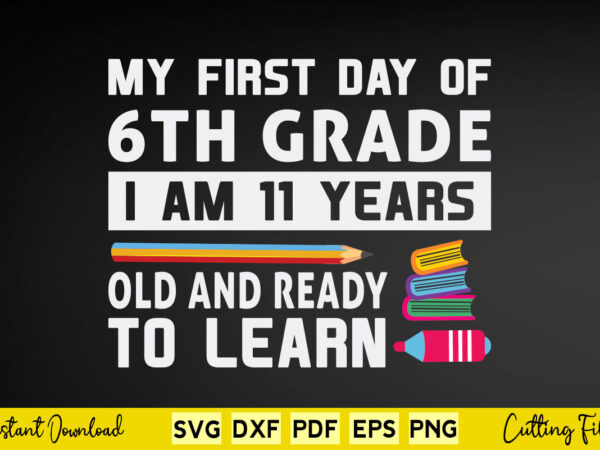 My first day of 6th grade i’m 11 years old and ready to learn svg teacher day t shirt designs for sale My first day of 6th grade i’m 11 years old and ready to learn svg teacher day t shirt designs for sale