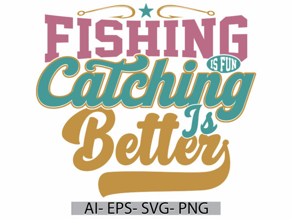 Fishing is fun catching is better, fishing boat fisherman vintage badge t shirt design