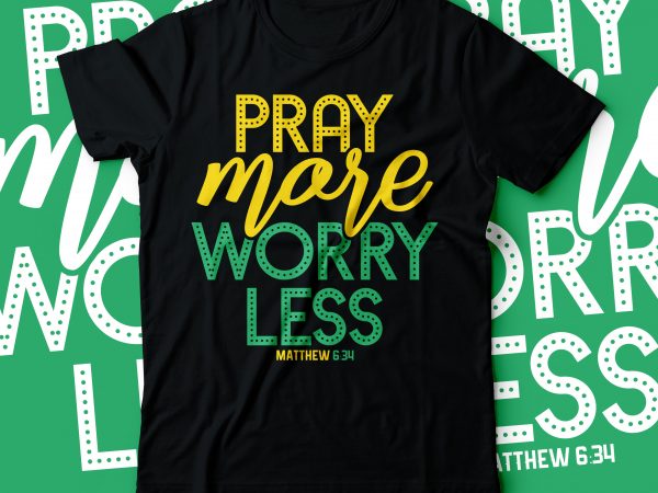 Pray more worry less matthew 6:34 … bible tshirts | christian tshirt design