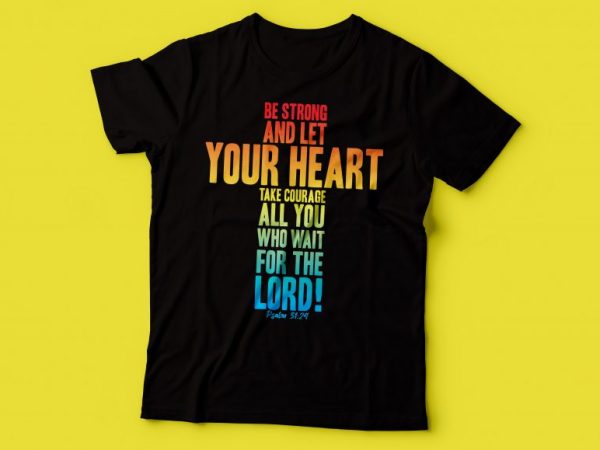 Be strong, and let your heart take courage, all you who wait for the lord! psalm 31:24 t shirt design | bible tshirt design