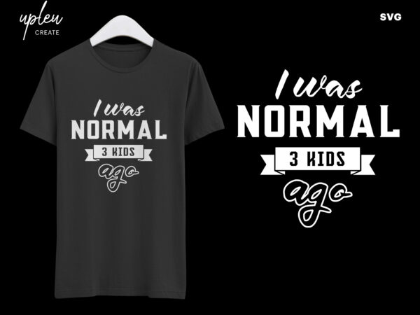 Download I Was Normal 3 Kids Ago SVG,Fathers Day Tshirt SVG,Happy ...