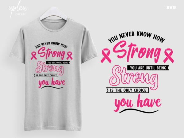 Breast cancer awareness svg,you never know how strong you are until strong is the only choice you have, pink ribbon svg,breast cancer svg t shirt template