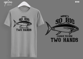 Mine’s So Big I Have To Use Two Hands SVG,Funny Fishing Shirt Men’s T-shirt Tee ,Funny Fathers Day Shirt, Fishing Svg,Fathers Day Gift SVG