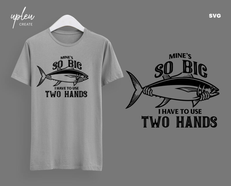 Mine's So Big I Have To Use Two Hands SVG,Funny Fishing Shirt Men's T-shirt Tee ,Funny Fathers Day Shirt, Fishing Svg,Fathers Day Gift SVG