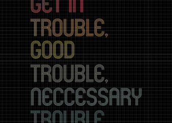 Good trouble svg, Good trouble, Get in trouble svg, Get in trouble, Get in good necessary trouble social justice svg, get in good necessary trouble t shirt design template