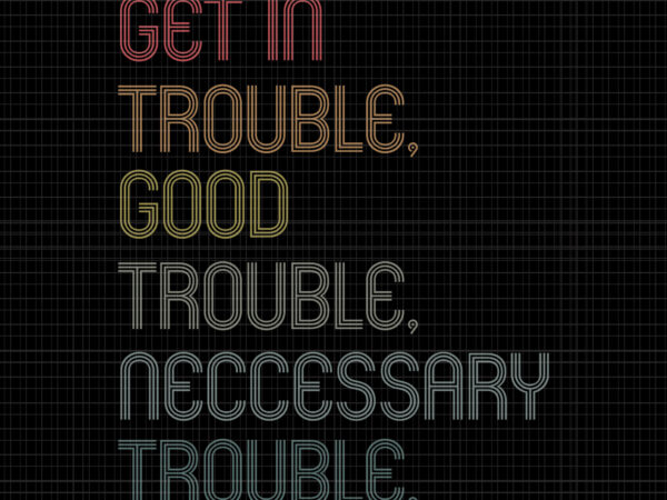 Good trouble svg, good trouble, get in trouble svg, get in trouble, get in good necessary trouble social justice svg, get in good necessary trouble t shirt design template