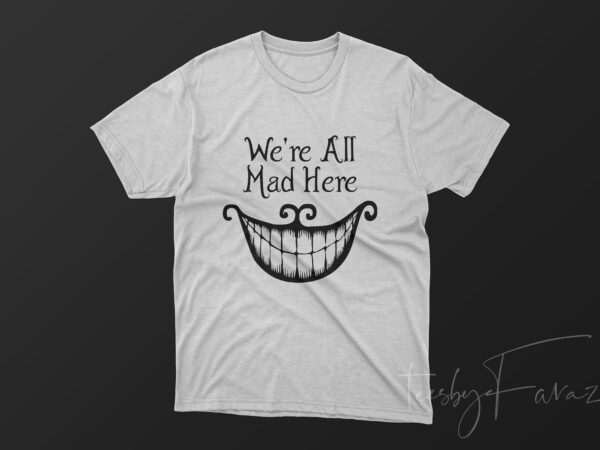 We are all mad here t shirt design for sale