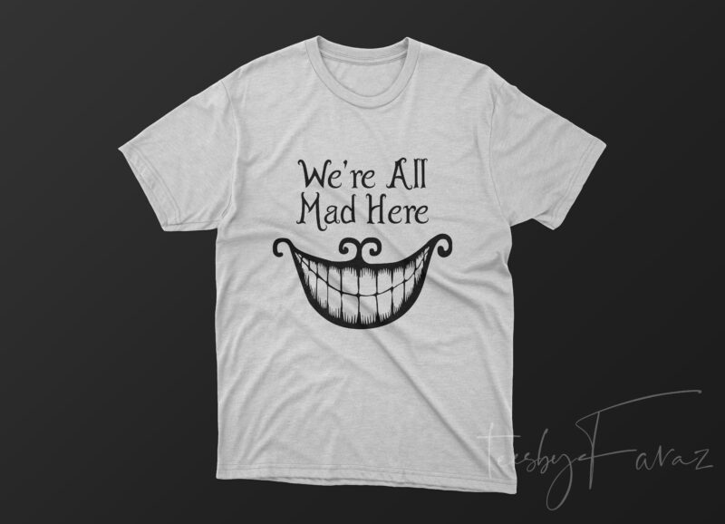 We are all mad here T Shirt design for sale