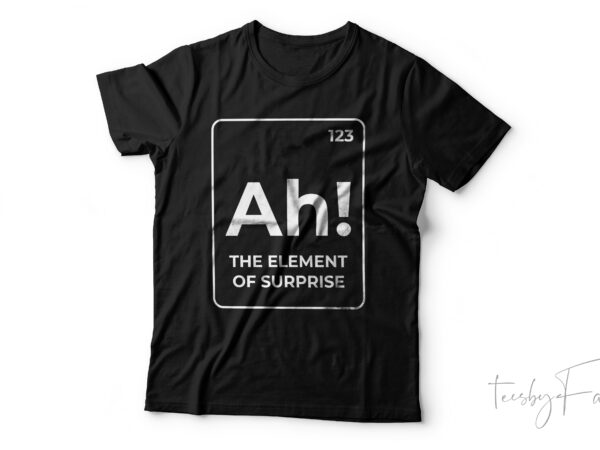 Ah the element of surprise! periodic table t shirt. design for sale