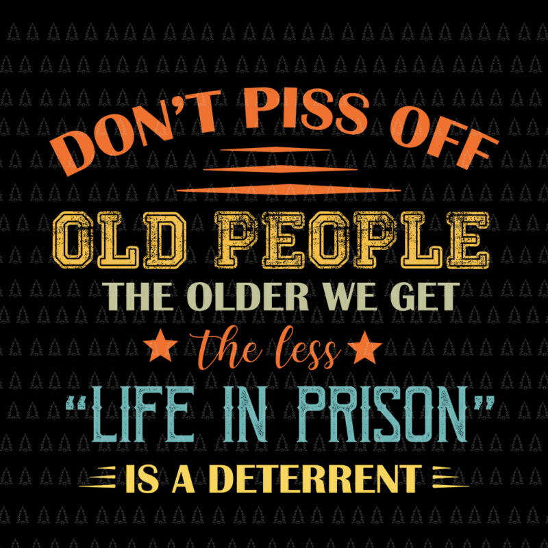 Don't piss off old people the older we get the less life in prison is a deterrent svg, Don't piss off old people the older we get the less life