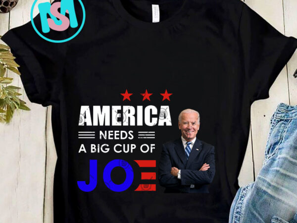 America needs a big cup of joe biden president png, joe biden png, america png, digital download t shirt vector