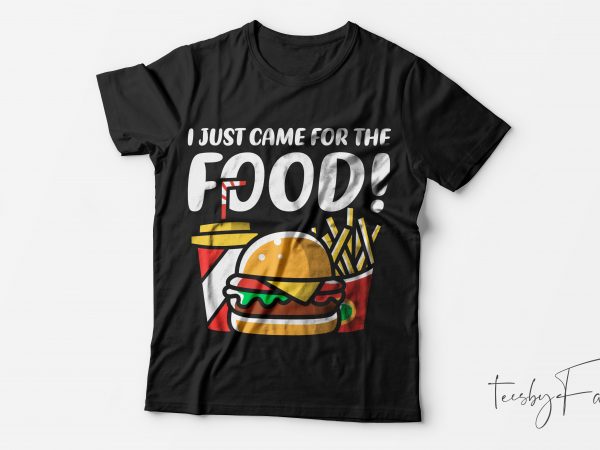 I just came for the food | cool t shirt design for sale
