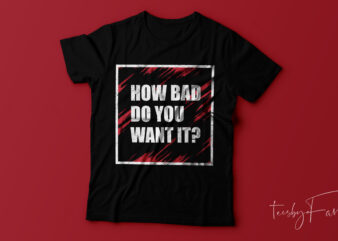 How bad you want it. Cool T shirt design for printing