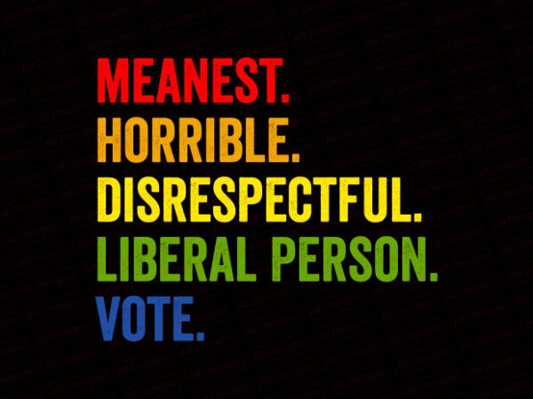 Meanest horrible disrespectful liberal person vote biden t-shirt design