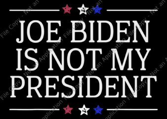 Joe Biden Is Not My President, Joe Biden Is Not My President svg, Joe Biden SVG, Joe Biden, biden vector, anti biden, vote trump svg, png, eps, dxf file