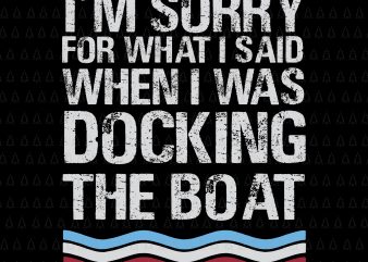 I’m Sorry For What I Said When I Was Docking The Boat SVG, I’m Sorry For What I Said When I Was Docking The Boat, Boat SVG, EPS, DXF, PNG,